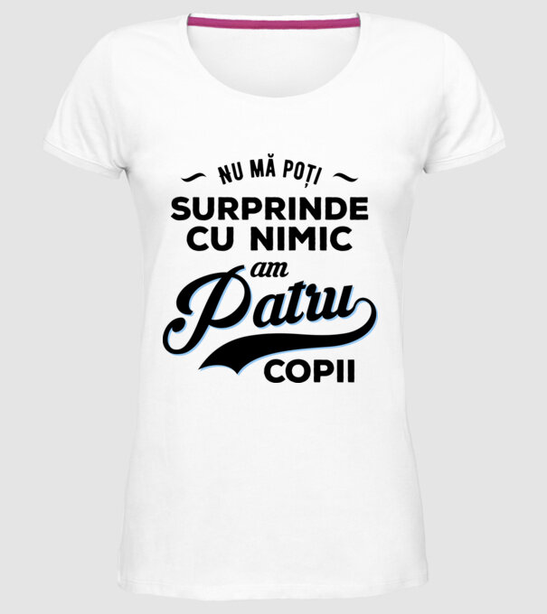 Nu mă poți surprinde cu nimic, am patru copii model alb pe tricou