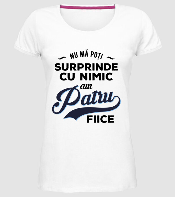 Nu mă poți surprinde cu nimic, am patru fiice model alb pe tricou