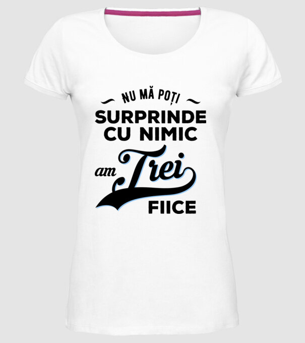 Nu mă poți surprinde cu nimic, am trei fiice model alb pe tricou