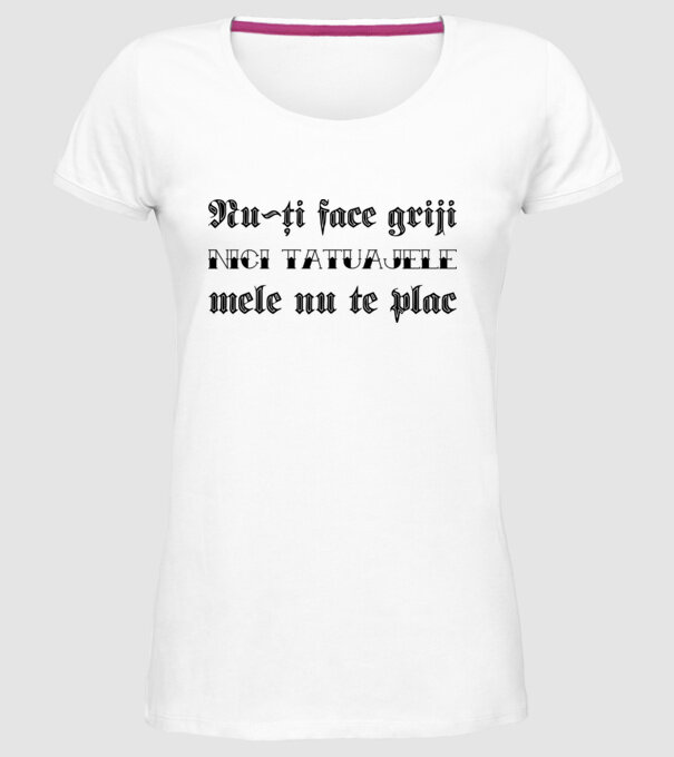 Nu-ți face griji, nici tatuajele mele nu te plac model alb pe tricou