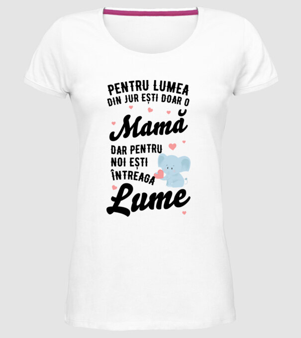 Pentru lumea din jur ești doar o mamă, dar pentru noi ești întreaga lumea model alb pe tricou