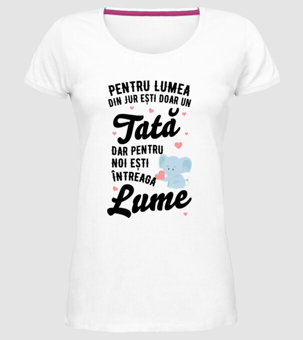 Pentru lumea din jur ești doar un tată, dar pentru noi ești întreaga lume model alb pe tricou