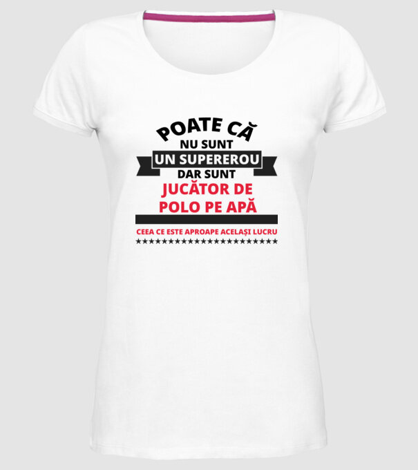 Poate că nu sunt un supererou, dar sunt JUCĂTOR DE POLO PE APĂ, ceea ce este aproape același lucru model alb pe tricou