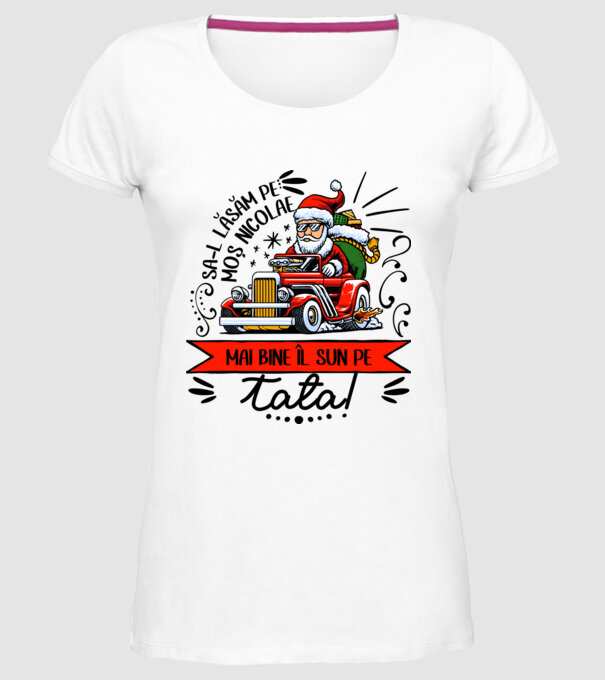 Să-l lăsăm pe Moș Nicolae, mai bine îl sun pe tata! model alb pe tricou