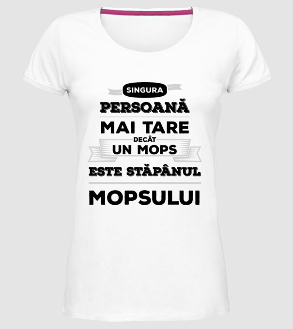 singura persoană mai tare decât un Mops este stăpânul Mopsului model alb pe tricou