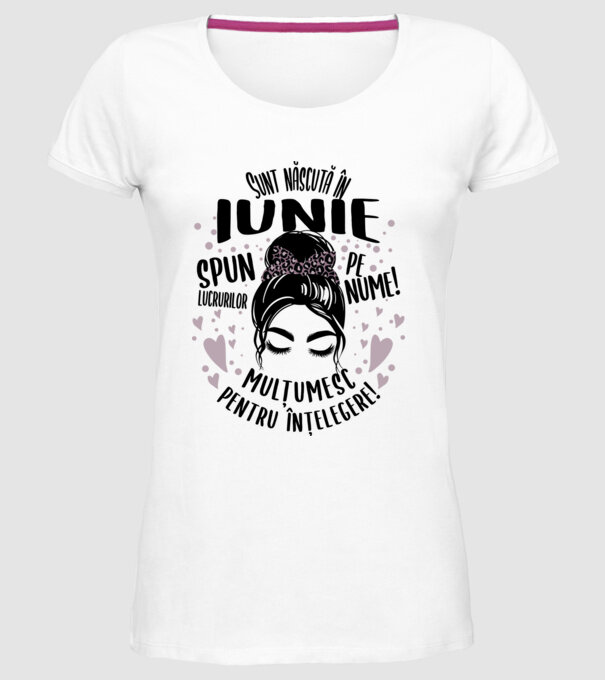 Sunt născută în - iunie - spun lucrurilor pe nume! - mulțumesc pentru înțelegere! model alb pe tricou
