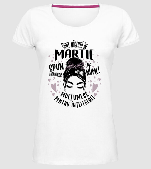 Sunt născută în - martie - spun lucrurilor pe nume! - mulțumesc pentru înțelegere! model alb pe tricou