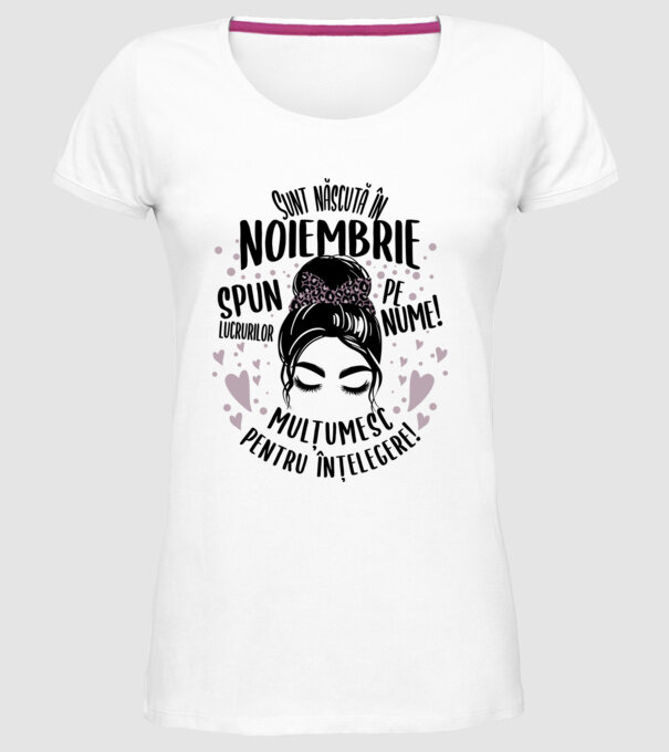 Sunt născută în - noiembrie - spun lucrurilor pe nume! - mulțumesc pentru înțelegere! model alb pe tricou