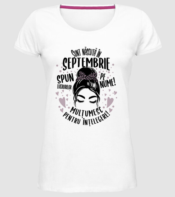 Sunt născută în - septembrie - spun lucrurilor pe nume! - mulțumesc pentru înțelegere! model alb pe tricou