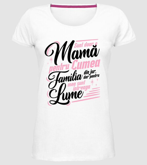 Sunt doar o mamă pentru lumea din jur, dar pentru familia mea sunt întreaga lume! model alb pe tricou