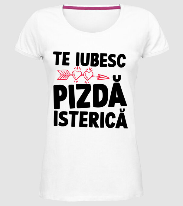 te iubesc, pizdă isterică model alb pe tricou