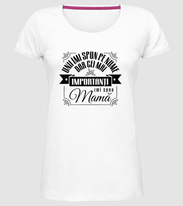 Unii îmi spun pe nume, dar cei mai importanți îmi spun mamă model alb pe tricou