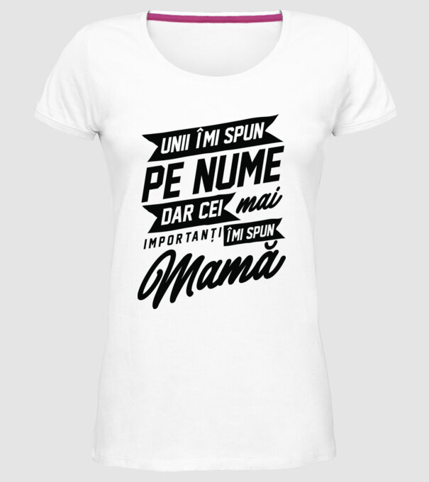 Unii îmi spun pe nume, dar cei mai importanți îmi spun mamă model alb pe tricou