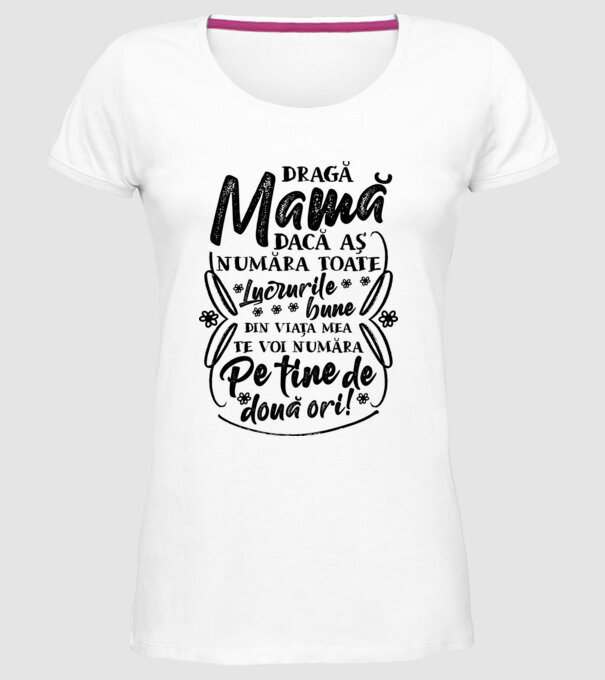 Dragă Mamă, dacă aș număra toate lucrurile bune din viața mea, te voi număra pe tine de două ori! model alb pe tricou