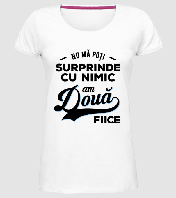 Nu mă poți surprinde cu nimic, am două fiice model alb pe tricou