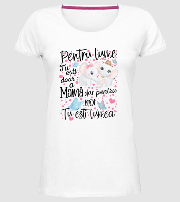 Pentru lume ești doar o Mamă dar pentru NOI TU ești lumea model alb pe tricou