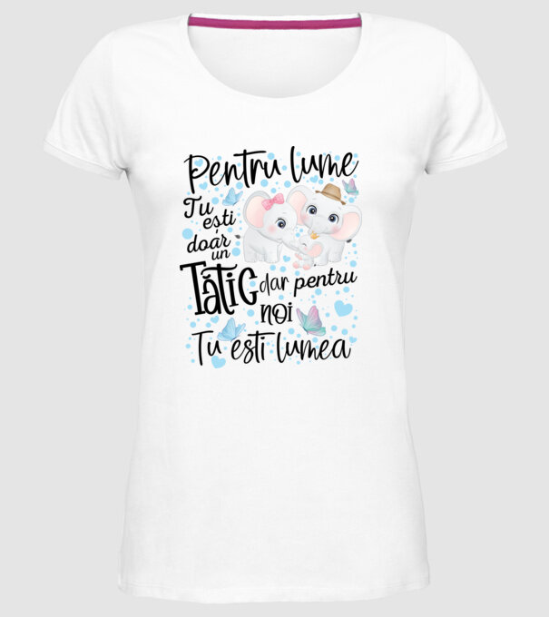 Pentru lume tu ești doar un Tătic dar pentru NOI TU ești lumea model alb pe tricou