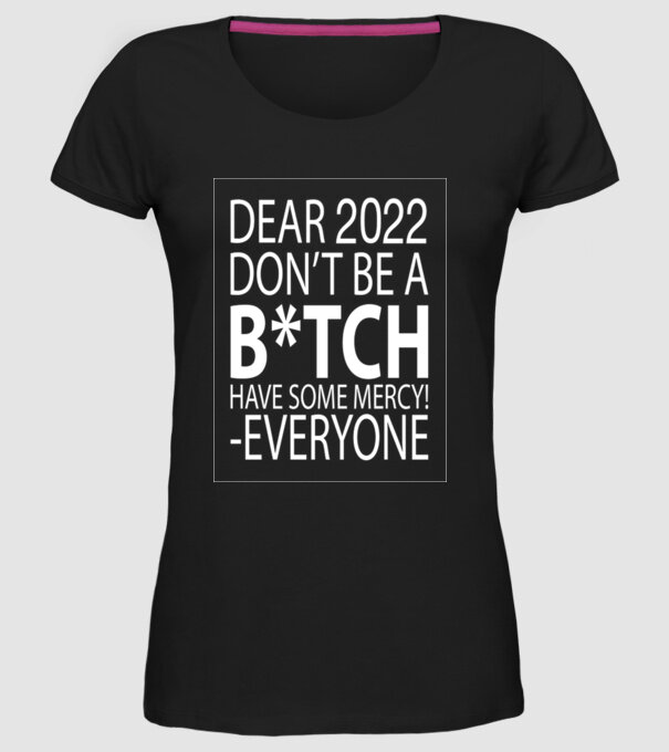 Dear 2022 Dont be a bitch model negru pe tricou