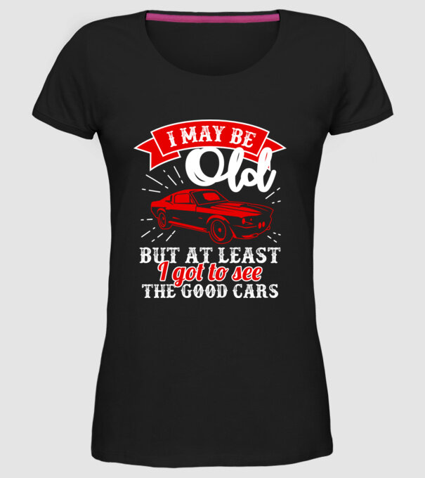 I may be old but at least i got to see the good cars model negru pe tricou