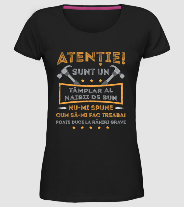 Atenție! Sunt un tâmplar al naibii de bun, nu-mi spune cum să-mi fac treaba! poate duce la răniri grave model negru pe tricou