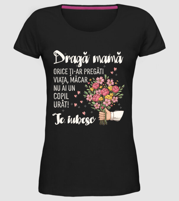 Dragă mamă, orice ți-ar pregăti viața, măcar nu ai un copil urât! te iubesc model negru pe tricou