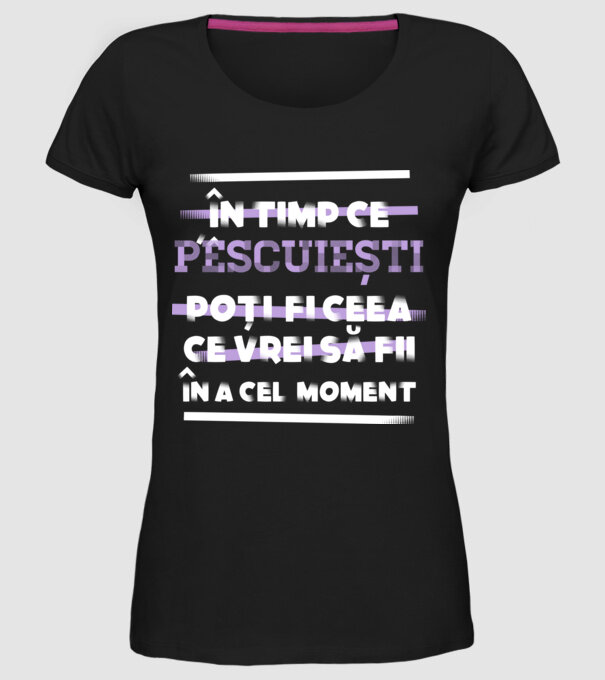 în timp ce pescuiești poți fi ceea ce vrei să fii - în acel moment model negru pe tricou