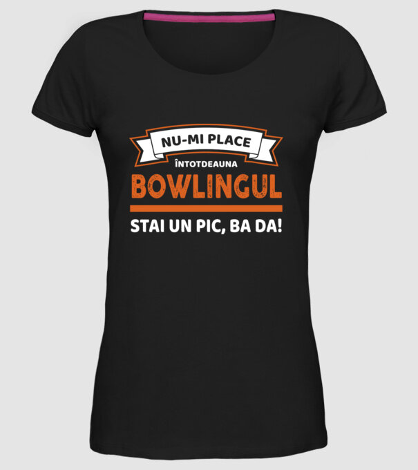 nu-mi place întotdeauna bowlingul, stai un pic, ba da model negru pe tricou