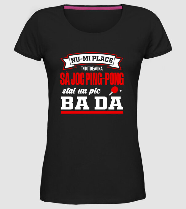 nu-mi place întotdeauna să joc ping-pong, stai un pic, ba da model negru pe tricou