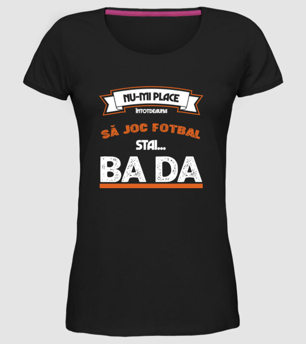 nu-mi place întotdeauna să joc fotbal, stai un pic, ba da model negru pe tricou