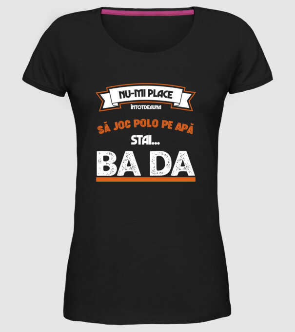 nu-mi place întotdeauna să joc polo pe apă, stai un pic, ba da model negru pe tricou