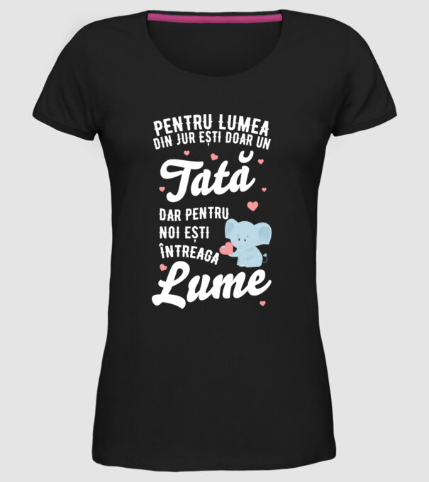 Pentru lumea din jur ești doar un tată, dar pentru noi ești întreaga lume model negru pe tricou