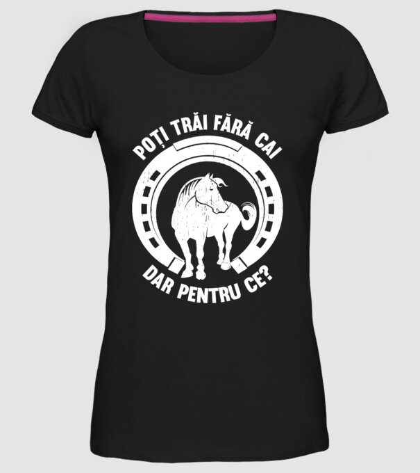 Poți trăi fără cai, dar pentru ce? model negru pe tricou