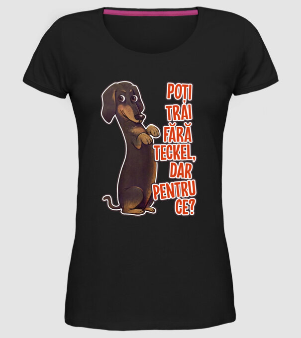 Poți trăi fără teckel, dar pentru ce? model negru pe tricou