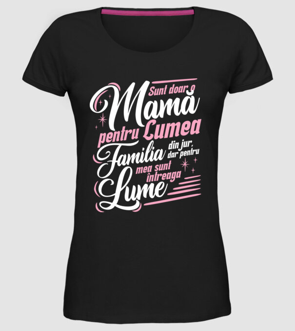 Sunt doar o mamă pentru lumea din jur, dar pentru familia mea sunt întreaga lume! model negru pe tricou