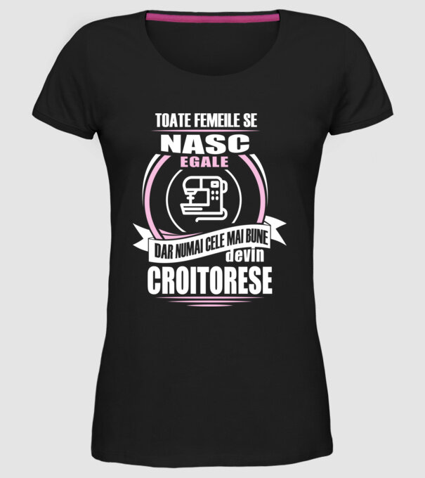 toate femeile se nasc egale, dar numai cele mai bune devin croitorese model negru pe tricou