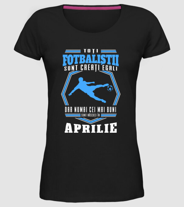 Toți fotbaliștii sunt creați egali, dar numai cei mai buni sunt născuți în aprilie model negru pe tricou