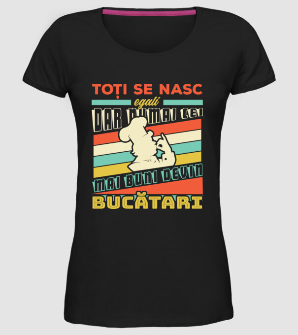 Toți se nasc egali, dar numai cei mai buni devin bucătari model negru pe tricou