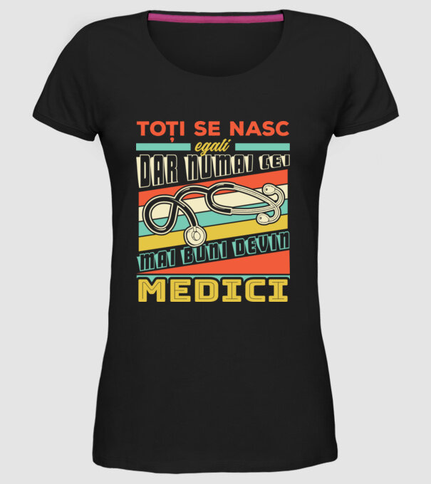 Toți se nasc egali, dar numai cei mai buni devin medici model negru pe tricou