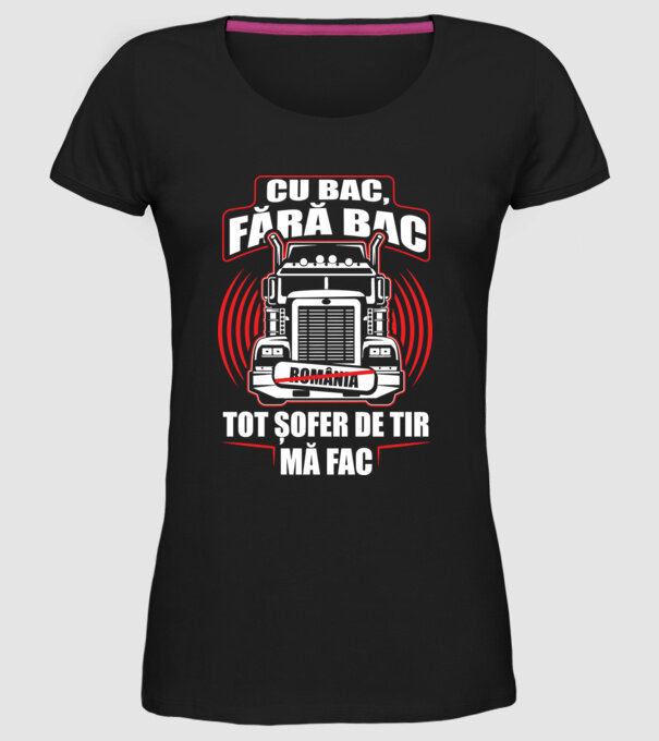 Cu bac, fără bac, tot șofer de tir mă fac model negru pe tricou