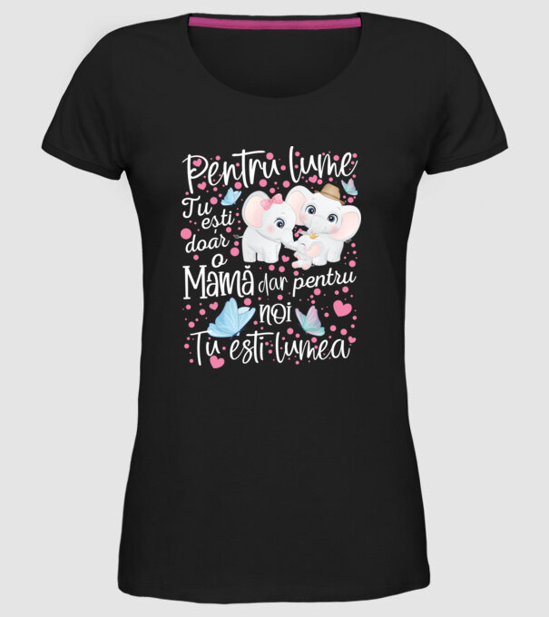 Pentru lume ești doar o Mamă dar pentru NOI TU ești lumea model negru pe tricou