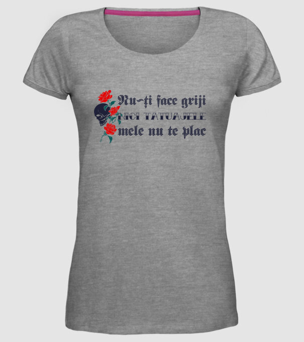 Nu-ți face griji, nici tatuajele mele nu te plac model gri pe tricou