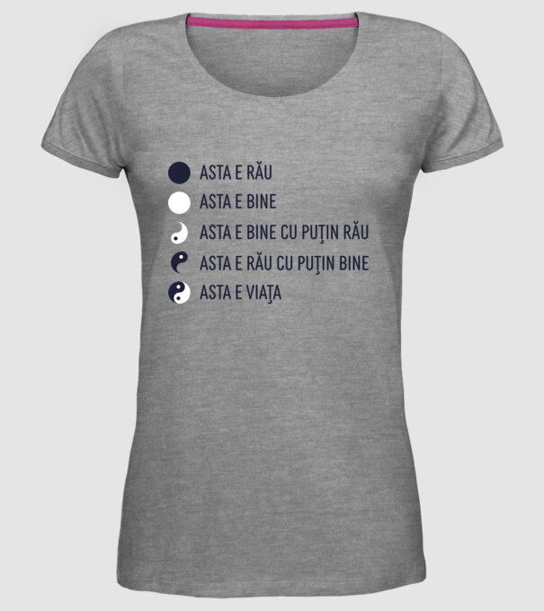 asta e rău, asta e bine, asta e bine cu puțin rău, asta e rău cu puțin bine, asta e viața model gri pe tricou