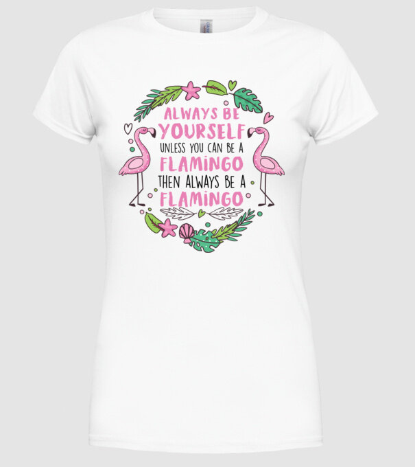 Always be yourself, unless you can be a flamingo model alb pe tricou