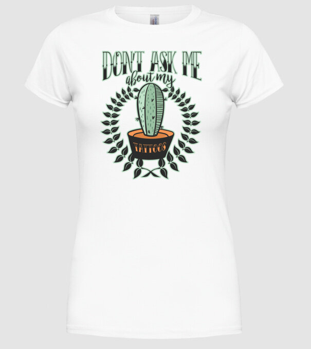 Dont ask me about my tattoos model alb pe tricou