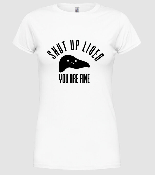 Shut up liver you are fine model alb pe tricou