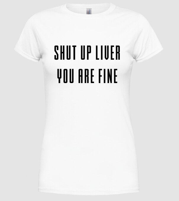 Shut up liver you are fine model alb pe tricou