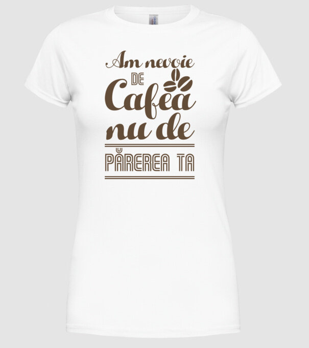 am nevoie de cafea, nu de părerea ta model alb pe tricou