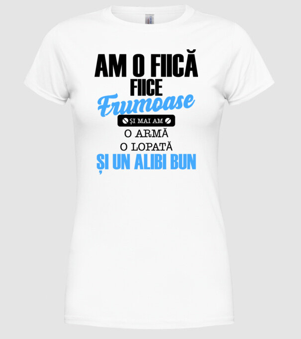 Am o fiică frumoasă și mai am o armă, o lopată și un alibi bun model alb pe tricou