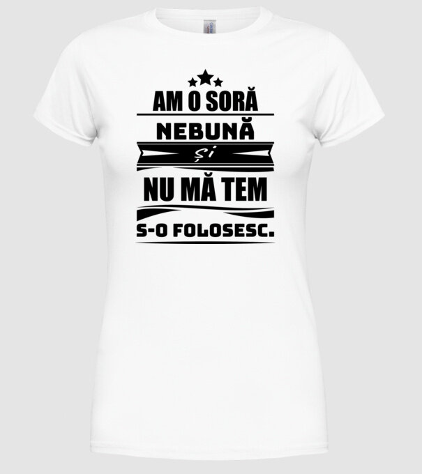 Am o soră nebună și nu mă tem s-o folosesc. model alb pe tricou