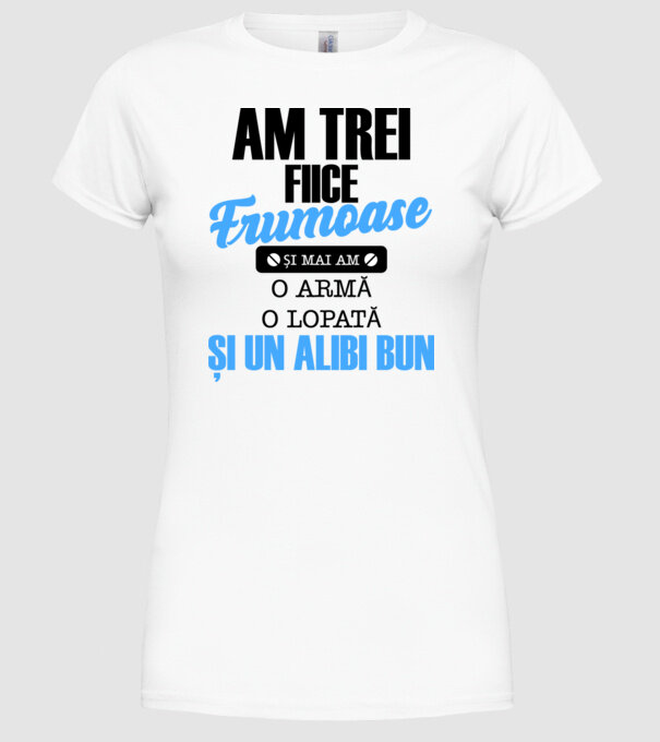 Am Trei fiice frumoase și mai am o armă, o lopată și un alibi bun model alb pe tricou